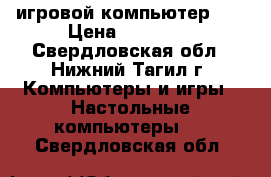 игровой компьютер i5 › Цена ­ 40 000 - Свердловская обл., Нижний Тагил г. Компьютеры и игры » Настольные компьютеры   . Свердловская обл.